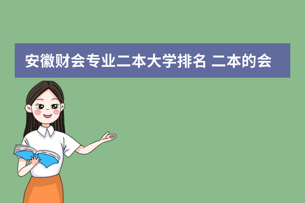 安徽财会专业二本大学排名 二本的会计专业比较好的大学。